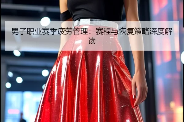 男子职业赛季疲劳管理：赛程与恢复策略深度解读